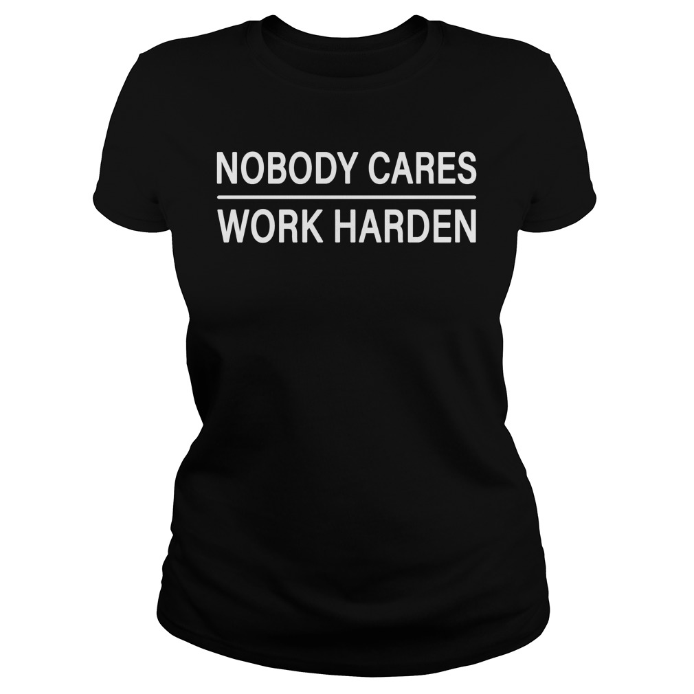 nobody cares work harder shirt cameron hanes