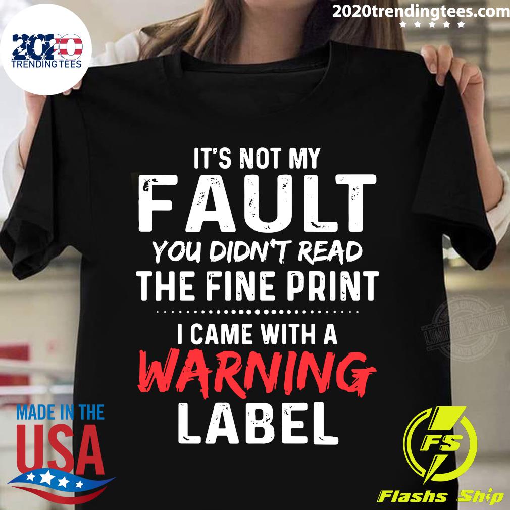 I came with a warning label It's not my Fault you didn't read the fine print