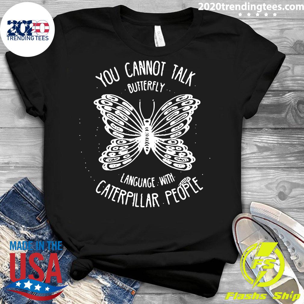 You Cannot Talk Butterfly Language With Caterpillar People Butterflies Shirt Trending Tees