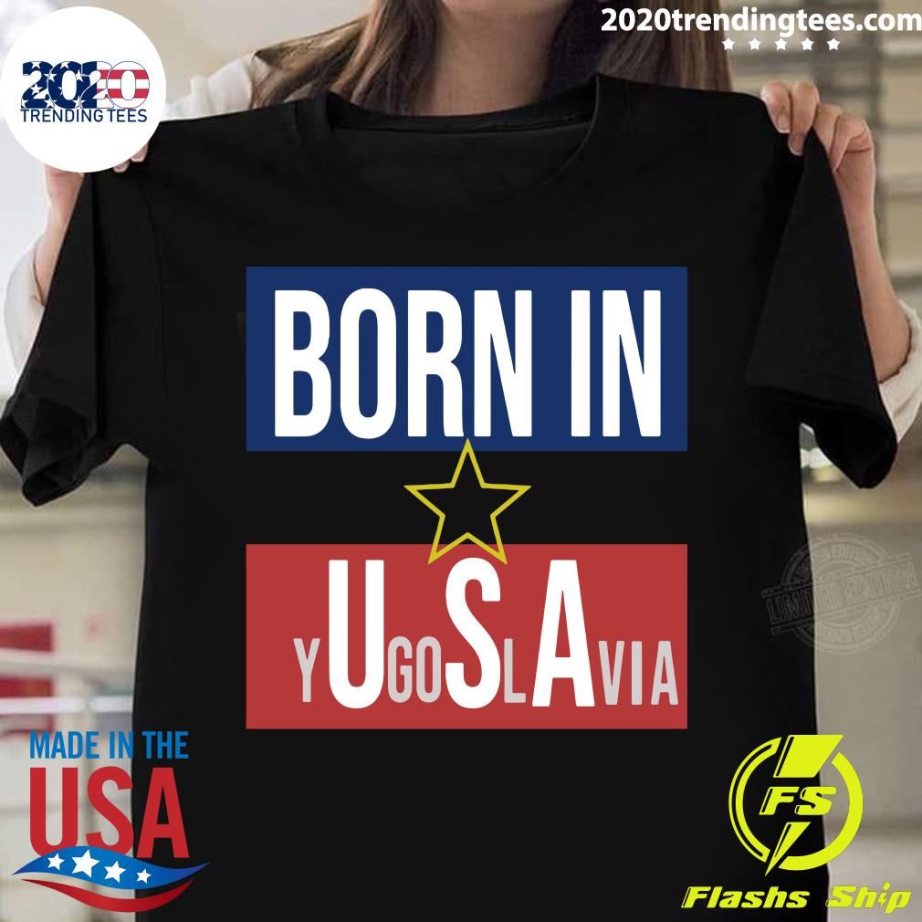 born in yugoslavia t shirt