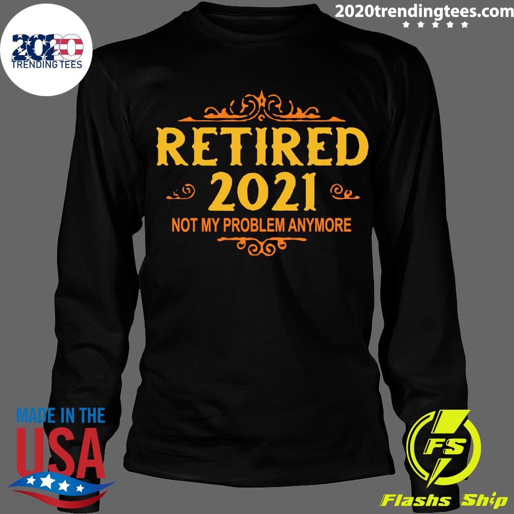 retired 2021 not my problem anymore