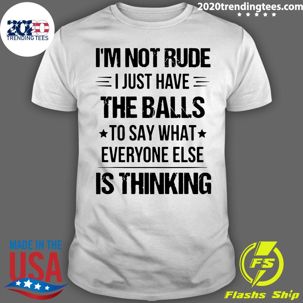 I'm Not Rude I Just Have The Balls To Say What Everyone Else Is ...